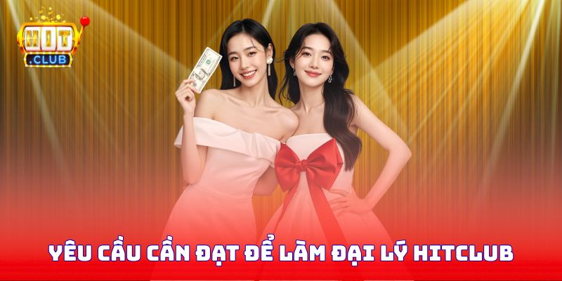 Yêu cầu cần đạt để làm đại lý Hitclub